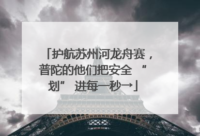护航苏州河龙舟赛，普陀的他们把安全 “划” 进每一秒→