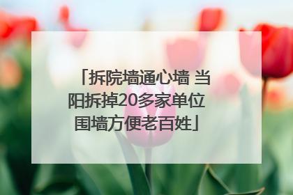 拆院墙通心墙 当阳拆掉20多家单位围墙方便老百姓