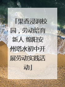 果香浸润校园，劳动培育新人 绵阳安州塔水初中开展劳动实践活动