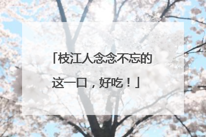 枝江人念念不忘的这一口，好吃！