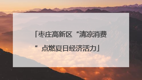 枣庄高新区“清凉消费”点燃夏日经济活力