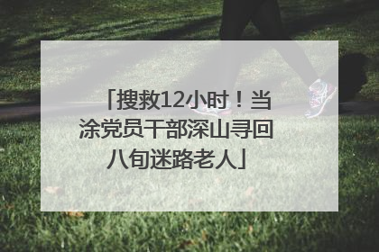 搜救12小时！当涂党员干部深山寻回八旬迷路老人