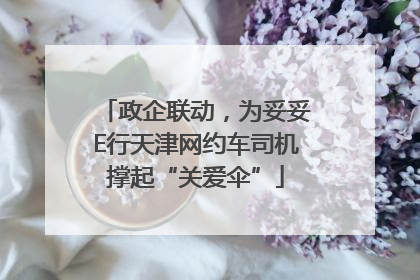 政企联动，为妥妥E行天津网约车司机撑起“关爱伞”