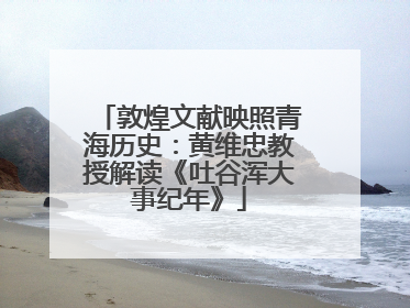 敦煌文献映照青海历史：黄维忠教授解读《吐谷浑大事纪年》