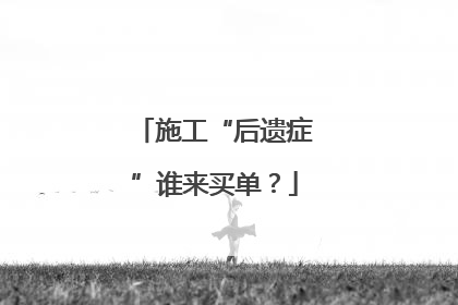 施工“后遗症”谁来买单？