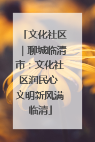 文化社区｜聊城临清市：文化社区润民心 文明新风满临清