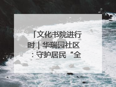 文化书院进行时｜华瑞园社区：守护居民“全龄段健康”，“圈”出幸福感