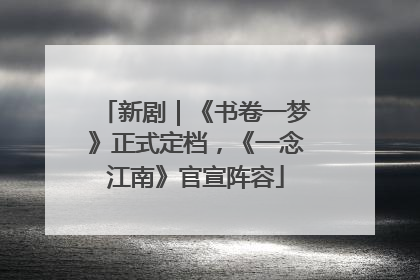 新剧｜《书卷一梦》正式定档，《一念江南》官宣阵容