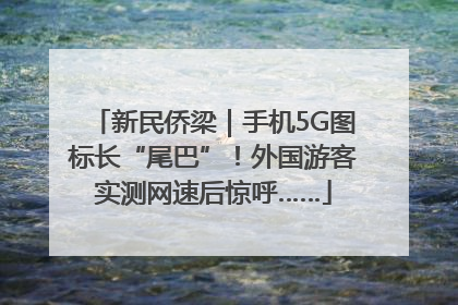 新民侨梁｜手机5G图标长“尾巴”！外国游客实测网速后惊呼……