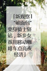 新观察│“破面包”变身骑士驿站，新乡女孩用移动咖啡车点亮夜经济