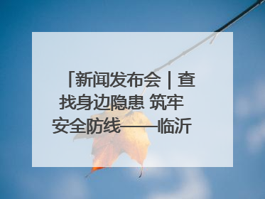新闻发布会｜查找身边隐患 筑牢安全防线——临沂部署开展第24个安全生产月活动