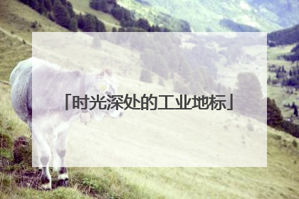 时光深处的工业地标