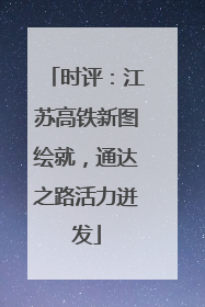 时评：江苏高铁新图绘就，通达之路活力迸发