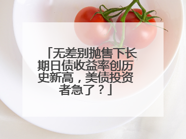 无差别抛售下长期日债收益率创历史新高，美债投资者急了？