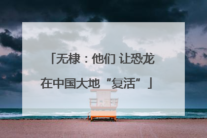 无棣：他们 让恐龙在中国大地“复活”
