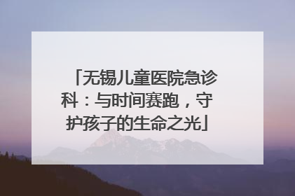 无锡儿童医院急诊科：与时间赛跑，守护孩子的生命之光
