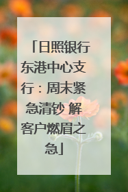 日照银行东港中心支行：周末紧急清钞 解客户燃眉之急