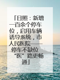 日照：新增一百余个停车位，启用车辆诱导系统，市人民医院——停车不缺位 “医”路更畅通