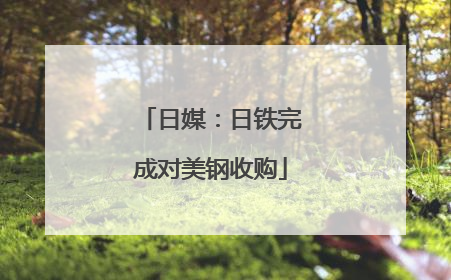 日媒：日铁完成对美钢收购