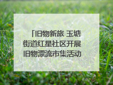 旧物新旅 玉塘街道红星社区开展旧物漂流市集活动   