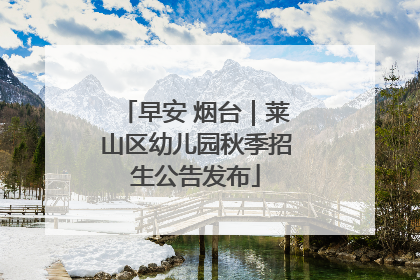 早安 烟台｜莱山区幼儿园秋季招生公告发布