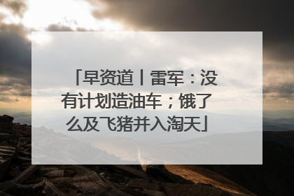 早资道丨雷军：没有计划造油车；饿了么及飞猪并入淘天