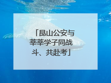 昆山公安与莘莘学子同战斗、共赴考