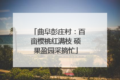 曲阜彭庄村：百亩樱桃红满枝 硕果盈园采摘忙