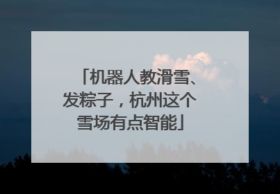 机器人教滑雪、发粽子，杭州这个雪场有点智能