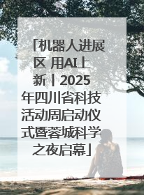机器人进展区 用AI上新丨2025年四川省科技活动周启动仪式暨蓉城科学之夜启幕
