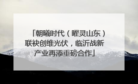 朝曦时代（曜灵山东）联袂创维光伏，临沂战新产业再添重磅合作