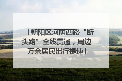 朝阳区河荫西路“断头路”全线贯通，周边万余居民出行提速