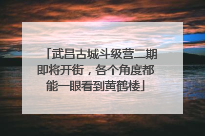 武昌古城斗级营二期即将开街，各个角度都能一眼看到黄鹤楼