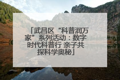 武昌区“科普润万家”系列活动：数字时代科普行 亲子共探科学奥秘