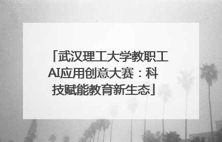 武汉理工大学教职工AI应用创意大赛：科技赋能教育新生态