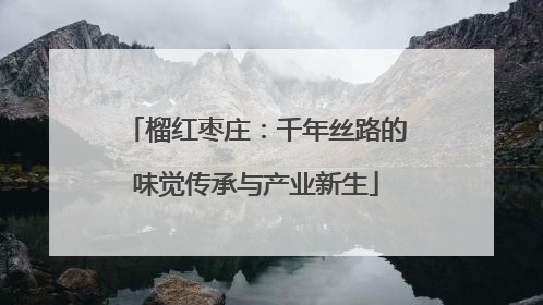 榴红枣庄：千年丝路的味觉传承与产业新生