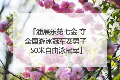 潘展乐第七金 夺全国游泳冠军赛男子50米自由泳冠军