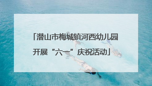 潜山市梅城镇河西幼儿园开展“六一”庆祝活动