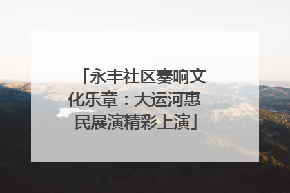 永丰社区奏响文化乐章：大运河惠民展演精彩上演
