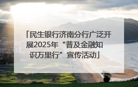 民生银行济南分行广泛开展2025年“普及金融知识万里行”宣传活动