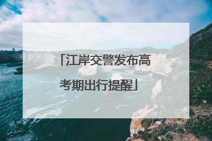 江岸交警发布高考期出行提醒