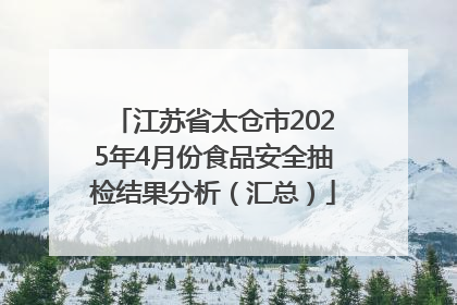 江苏省太仓市2025年4月份食品安全抽检结果分析（汇总）