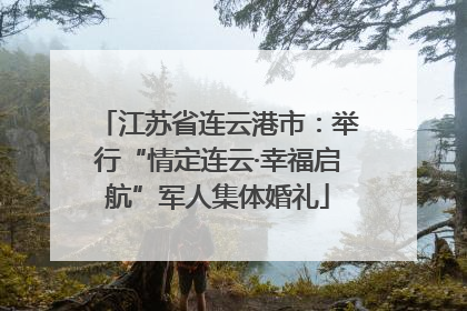 江苏省连云港市：举行“情定连云·幸福启航”军人集体婚礼