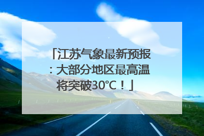 江苏气象最新预报：大部分地区最高温将突破30℃！