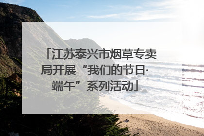 江苏泰兴市烟草专卖局开展“我们的节日·端午”系列活动