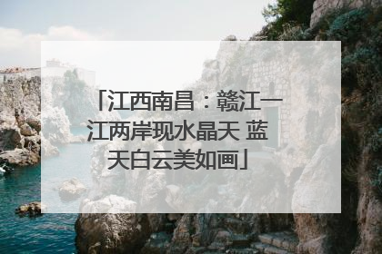 江西南昌：赣江一江两岸现水晶天 蓝天白云美如画