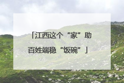 江西这个“家”助百姓端稳“饭碗”