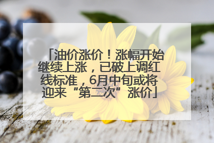 油价涨价！涨幅开始继续上涨，已破上调红线标准，6月中旬或将迎来“第二次”涨价