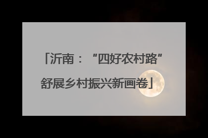 沂南：“四好农村路”舒展乡村振兴新画卷