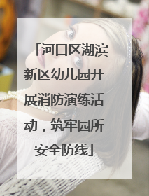河口区湖滨新区幼儿园开展消防演练活动，筑牢园所安全防线